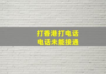 打香港打电话 电话未能接通